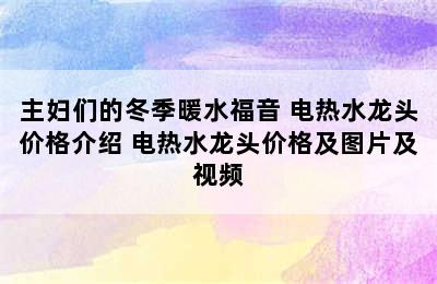 主妇们的冬季暖水福音 电热水龙头价格介绍 电热水龙头价格及图片及视频